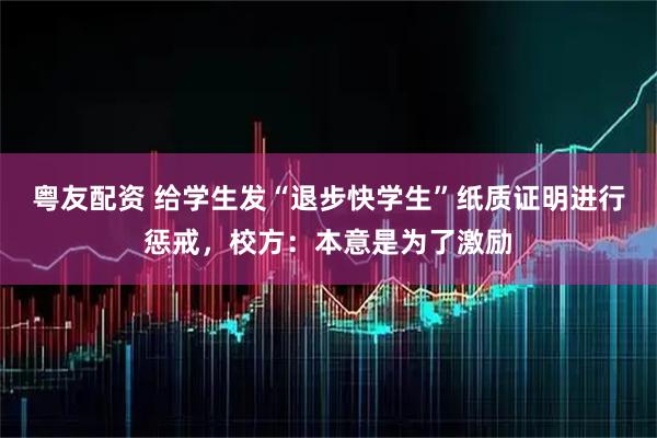 粤友配资 给学生发“退步快学生”纸质证明进行惩戒，校方：本意是为了激励