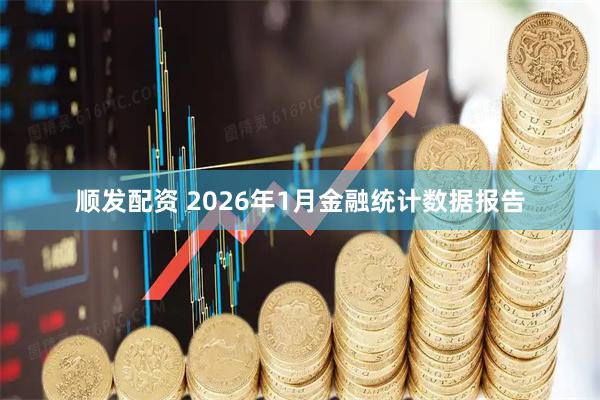 顺发配资 2026年1月金融统计数据报告