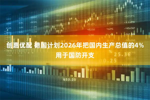 创惠优配 德国计划2026年把国内生产总值的4%用于国防开支