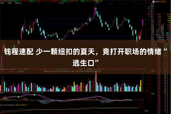 钱程速配 少一颗纽扣的夏天，竟打开职场的情绪“逃生口”