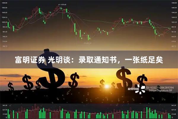 富明证券 光明谈：录取通知书，一张纸足矣