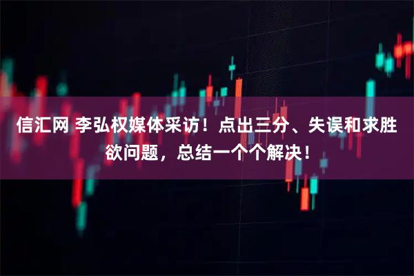 信汇网 李弘权媒体采访！点出三分、失误和求胜欲问题，总结一个个解决！