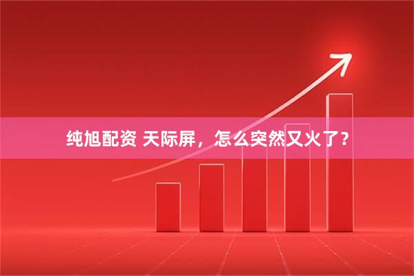 纯旭配资 天际屏，怎么突然又火了？